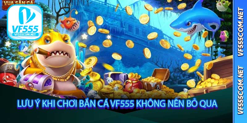 Những lưu ý khi chơi Bắn Cá VF555 không nên bỏ qua
