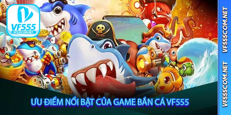 Ưu điểm nổi bật của game Bắn Cá VF555